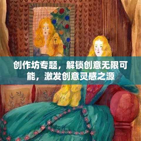 创作坊专题,解锁创意无限可能,激发创意灵感之源
