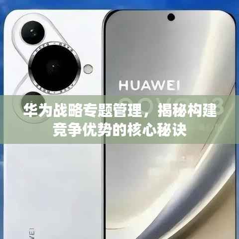华为战略专题管理,揭秘构建竞争优势的核心秘诀