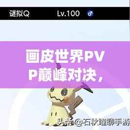 画皮世界PVP巅峰对决,荣耀竞技排名之战!