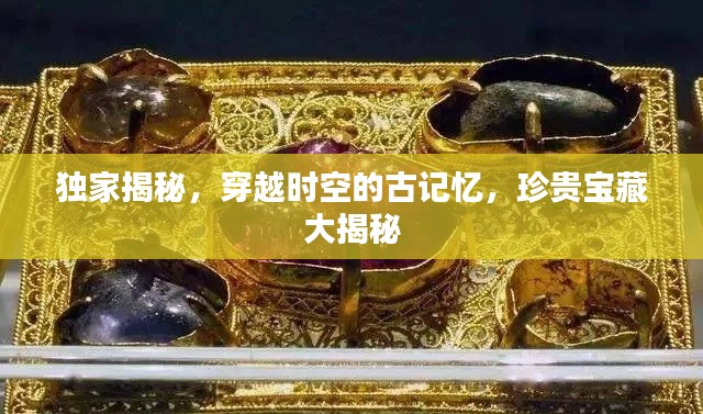 独家揭秘,穿越时空的古记忆,珍贵宝藏大揭秘