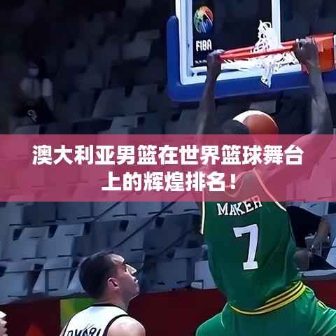 澳大利亚男篮在世界篮球舞台上的辉煌排名!