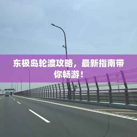 东极岛轮渡攻略,最新指南带你畅游!