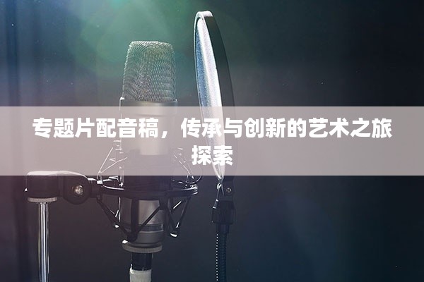 专题片配音稿,传承与创新的艺术之旅探索