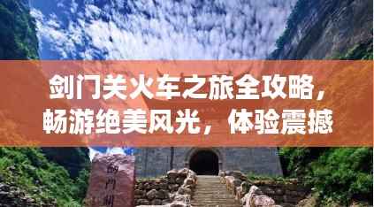 剑门关火车之旅全攻略，畅游绝美风光，体验震撼之旅！