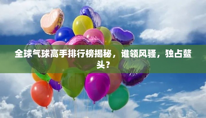 全球气球高手排行榜揭秘,谁领风骚,独占鳌头?