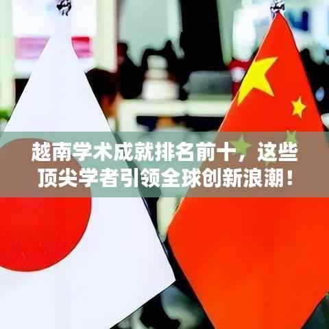 越南学术成就排名前十,这些顶尖学者引领全球创新浪潮!