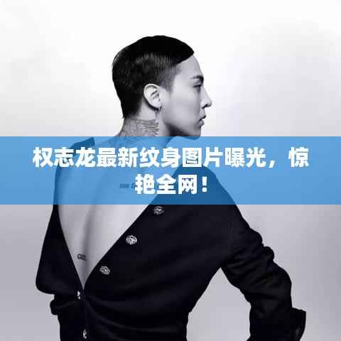 权志龙最新纹身图片曝光,惊艳全网!
