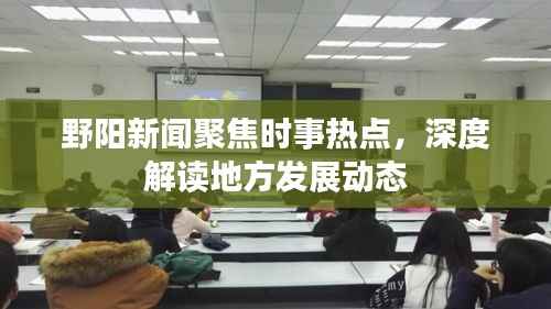 野阳新闻聚焦时事热点,深度解读地方发展动态