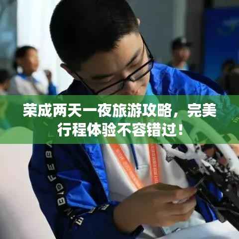 荣成两天一夜旅游攻略，完美行程体验不容错过！