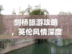 剑桥旅游攻略,英伦风情深度游,体验纯正英伦文化之旅