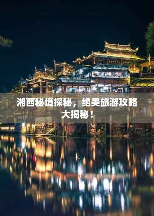 湘西秘境探秘,绝美旅游攻略大揭秘!